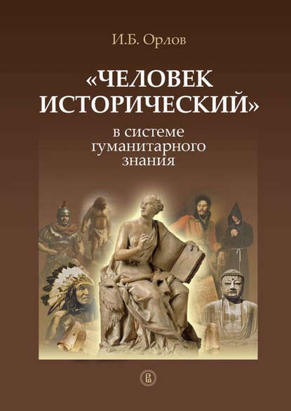 «Человек исторический» в системе гуманитарного знания - Игорь Орлов