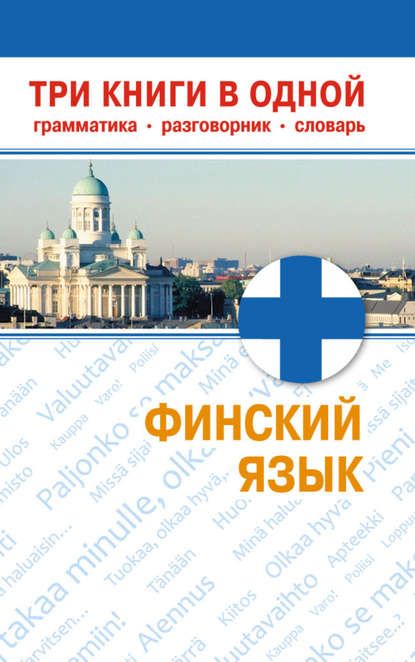 Финский язык. Три книги в одной. Грамматика, разговорник, словарь - Группа авторов