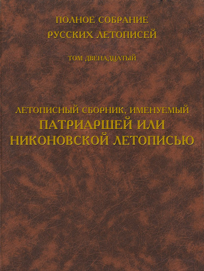 Полное собрание русских летописей. Том 12. Летописный сборник, именуемый Патриаршей или Никоновской летописью — Группа авторов