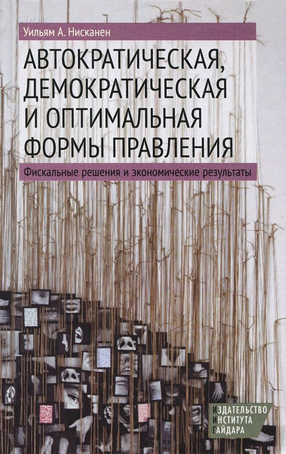 Автократическая, демократическая и оптимальная формы правления. Фискальные решения и экономические результаты — Уильям А. Нисканен