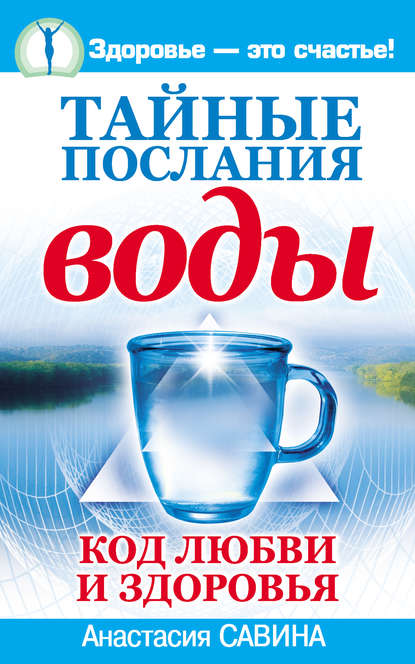 Тайные послания воды. Код любви и здоровья — Анастасия Савина