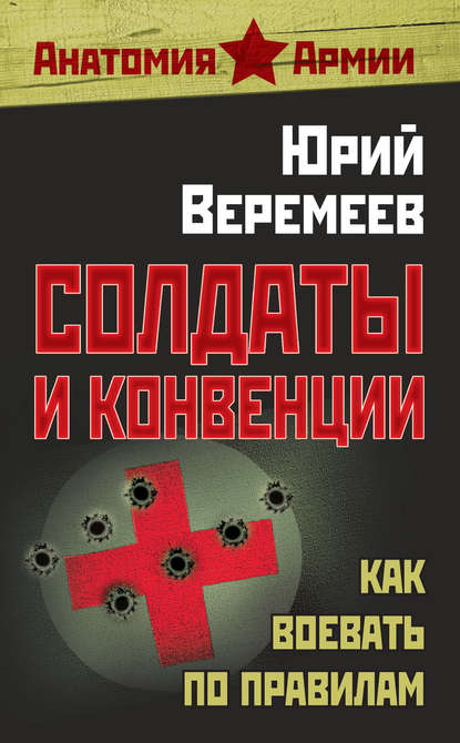 Солдаты и конвенции. Как воевать по правилам - Юрий Веремеев