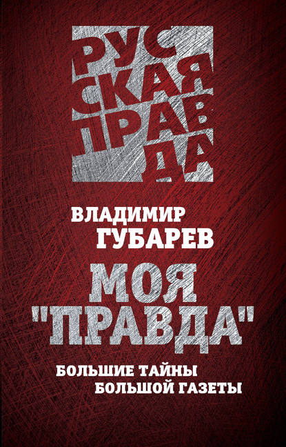 Моя «Правда». Большие тайны большой газеты - Владимир Губарев