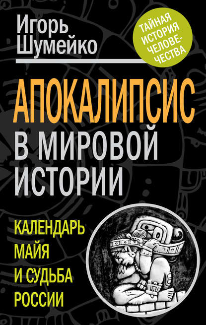 Апокалипсис в мировой истории. Календарь майя и судьба России - Игорь Шумейко