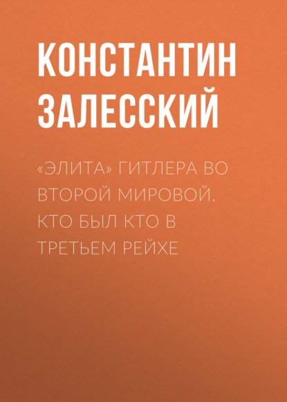 «Элита» Гитлера во Второй Мировой. Кто был кто в Третьем Рейхе - Константин Залесский