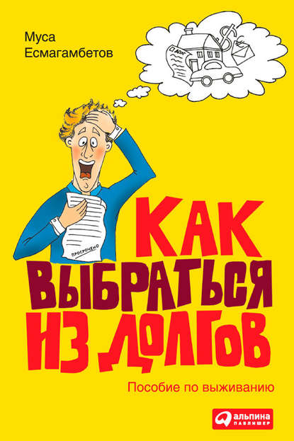 Как выбраться из долгов: Пособие по выживанию — Муса Есмагамбетов