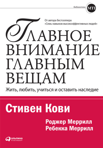 Главное внимание – главным вещам. Жить, любить, учиться и оставить наследие — Стивен Кови