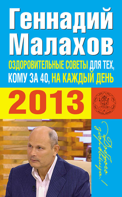 Оздоровительные советы для тех, кому за 40, на каждый день 2013 года - Геннадий Малахов