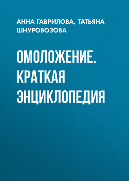 Омоложение. Краткая энциклопедия - Татьяна Шнуровозова