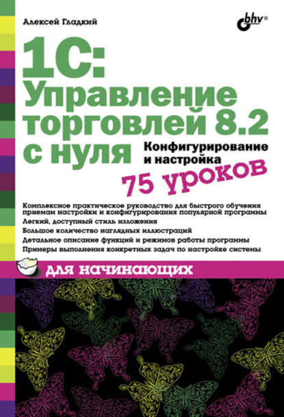 1С: Управление торговлей 8.2 с нуля. Конфигурирование и настройка. 75 уроков для начинающих - А. А. Гладкий