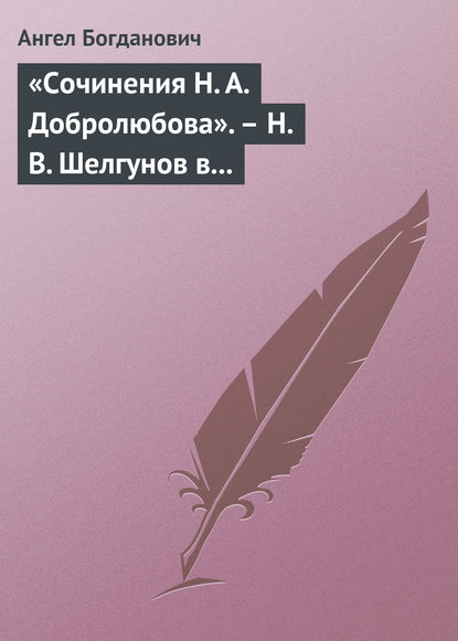 «Сочинения Н. А. Добролюбова». – Н. В. Шелгунов в «Очерках русской жизни». – «Современные течения» в характеристике г. Южакова — Ангел Богданович