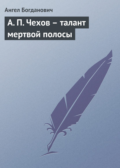 А. П. Чехов – талант мертвой полосы - Ангел Богданович