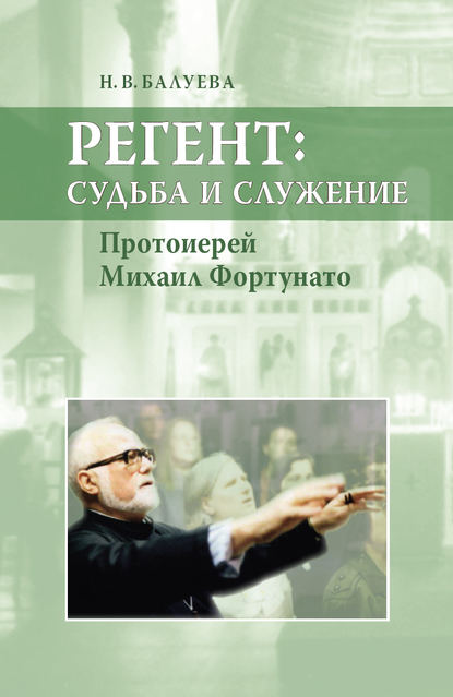 Регент: судьба и служение. Протоиерей Михаил Фортунато - Н. В. Балуева