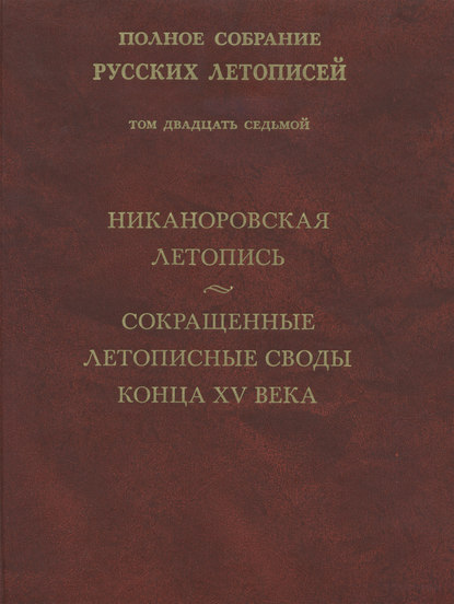 Полное собрание русских летописей. Том 27. Никаноровская летопись. Сокращенные летописные своды конца XV века - Группа авторов