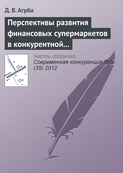 Перспективы развития финансовых супермаркетов в конкурентной среде российского рынка — Д. В. Агрба