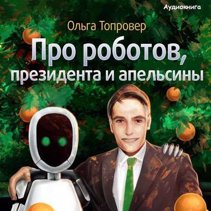 Про роботов, президента и апельсины — Ольга Топровер