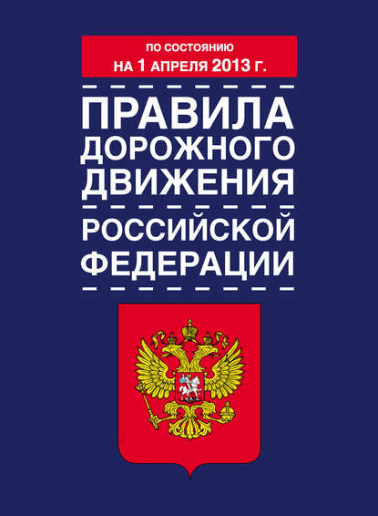 Правила дорожного движения Российской Федерации (по состоянию на 1 апреля 2013 года) - Коллектив авторов