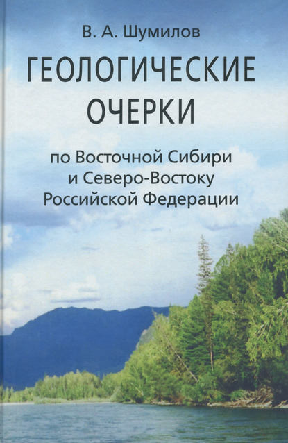 Геологические очерки по Восточной Сибири и Северо-Востоку Российской Федерации - В. А. Шумилов