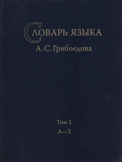 Словарь языка А. С. Грибоедова. Том 1. А-З - Группа авторов