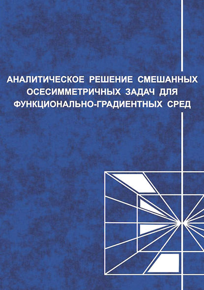 Аналитические решения смешанных осесимметричных задач для функционально-градиентных сред - С. М. Айзикович