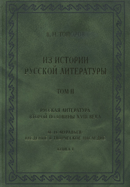 Из истории русской литературы. Т. II: Русская литература второй половины XVIII в.: Исследования, материалы, публикации. М. Н. Муравьев. Введение в творческое наследие. Кн. I - В. Н. Топоров