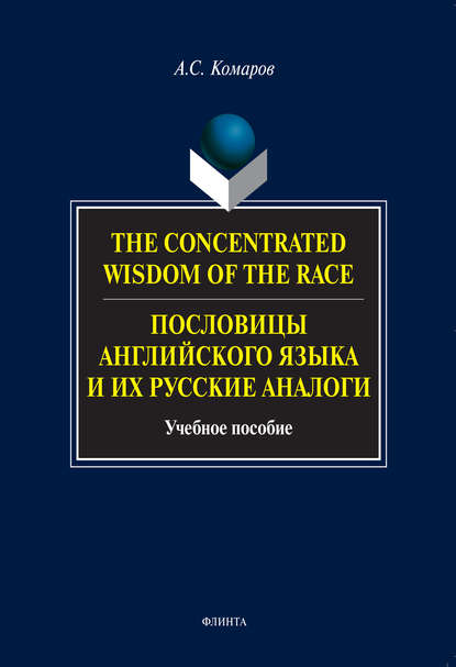 The Concentrated Wisdom of the Race. Пословицы английского языка и их русские аналоги. Учебное пособие - Александр Сергеевич Комаров