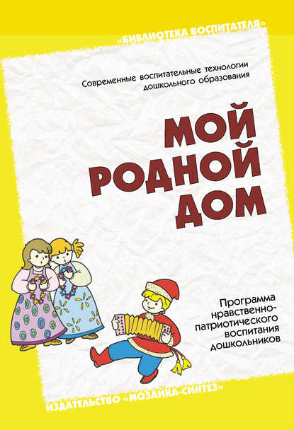 Мой родной дом. Программа нравственно-патриотического воспитания дошкольников - Группа авторов