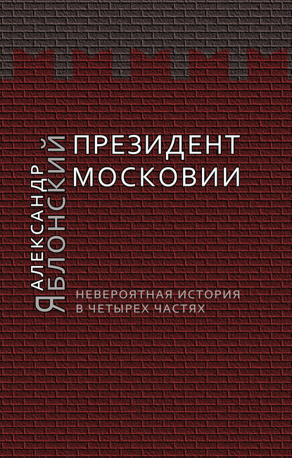 Президент Московии: Невероятная история в четырех частях — Александр Яблонский