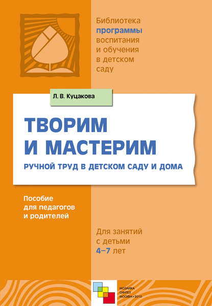 Творим и мастерим. Ручной труд в детском саду и дома. Для занятий с детьми 4-7 лет — Л. В. Куцакова