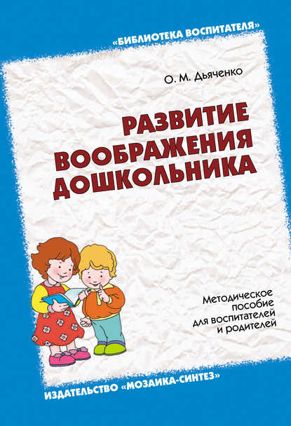 Развитие воображения дошкольника. Методическое пособие для воспитателей и родителей - О. М. Дьяченко