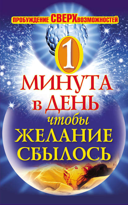 Одна минута в день,чтобы желание сбылось. Пробуждение сверхвозможностей - Группа авторов