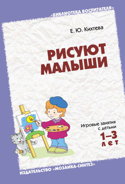 Рисуют малыши. Игровые занятия с детьми 1-3 лет - Е. Ю. Кихтева