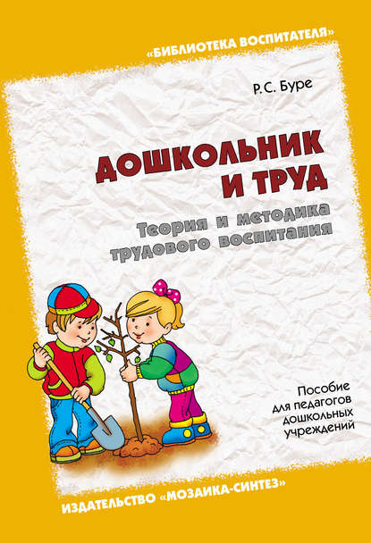 Дошкольник и труд. Теория и методика трудового воспитания. Пособие для педагогов дошкольных учреждений - Р. С. Буре