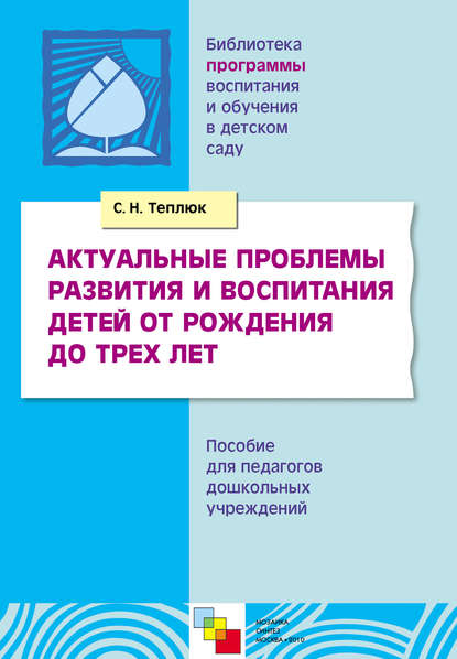 Актуальные проблемы развития и воспитания детей от рождения до трех лет. Пособие для педагогов дошкольных учреждений - Светлана Теплюк