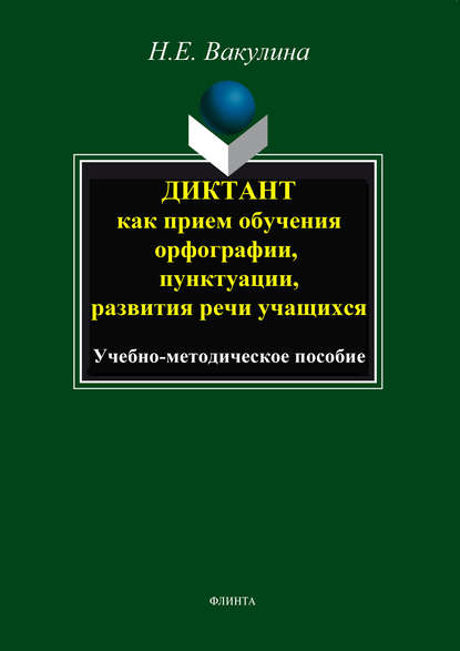 Диктант как прием обучения орфографии, пунктуации, развития речи учащихся. Учебно-методическое пособие - Н. Е. Вакулина