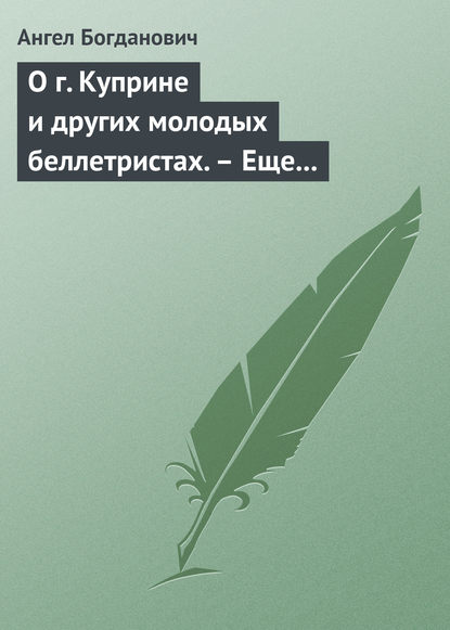 О г. Куприне и других молодых беллетристах. – Еще о г. Короленке — Ангел Богданович