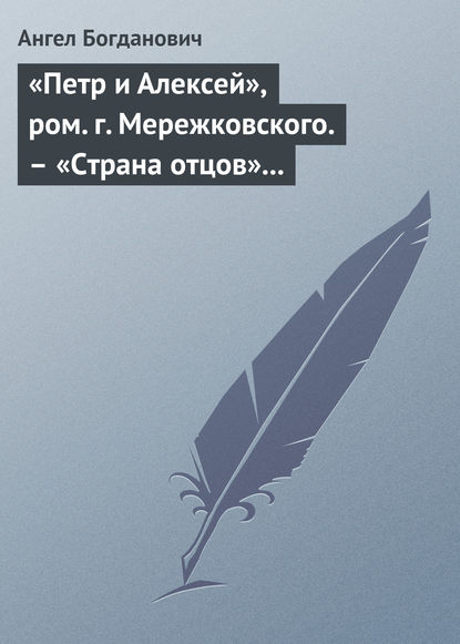 «Петр и Алексей», ром. г. Мережковского. – «Страна отцов» г. Гусева-Оренбургского — Ангел Богданович