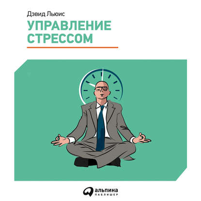 Управление стрессом. Как найти дополнительные 10 часов в неделю — Дэвид Льюис