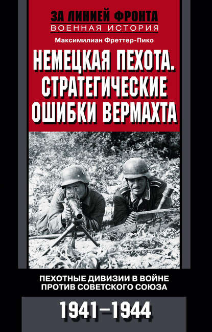 Немецкая пехота. Стратегические ошибки вермахта. Пехотные дивизии в войне против Советского Союза. 1941-1944 - Максимилиан Фреттер-Пико