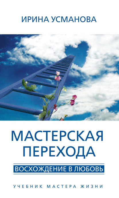 Мастерская перехода. Восхождение в Любовь. Учебник Мастера Жизни — И. А. Усманова