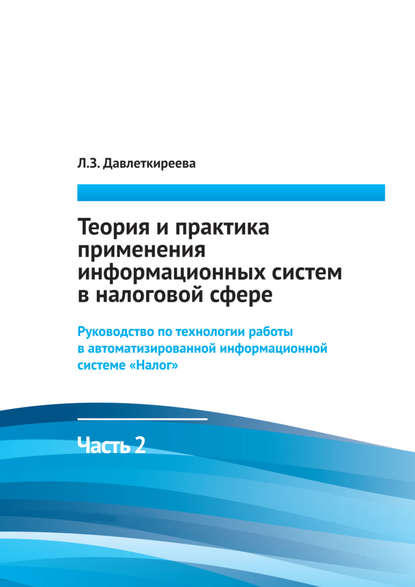 Теория и практика применения информационных систем в налоговой сфере. Часть 2. Руководство по технологии работы в автоматизированной информационной системе «Налог» - Л. З. Давлеткиреева