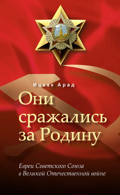 Они сражались за Родину: евреи Советского Союза в Великой Отечественной войне - Ицхак Арад