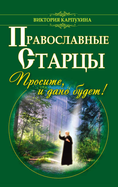 Православные старцы. Просите, и дано будет! — Виктория Карпухина