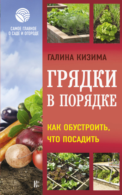 Грядки в порядке. Как обустроить, что посадить — Галина Кизима