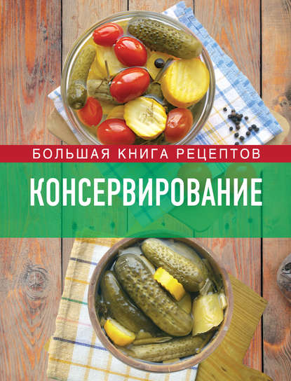 Консервирование. Большая книга рецептов — Группа авторов