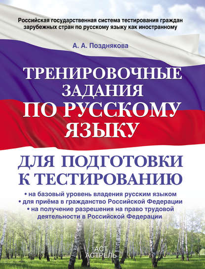 Тренировочные задания по русскому языку для подготовки к тестированию: на базовый уровень владения русским языком, для приема в гражданство Российской Федерации, на получение разрешения на право трудовой деятельности в Российской Федерации - А. А. Позднякова