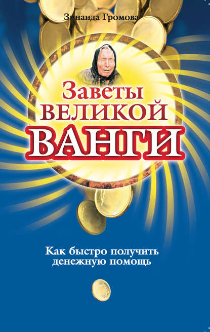 Заветы великой Ванги. Как быстро получить денежную помощь - Зинаида Громова