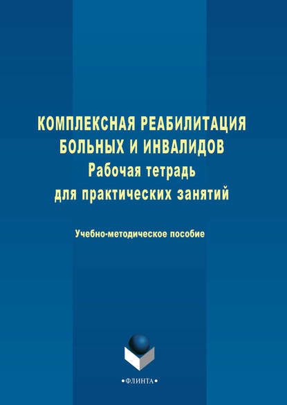 Комплексная реабилитация больных и инвалидов. Рабочая тетрадь для практических занятий. Учебно-методическое пособие - Группа авторов