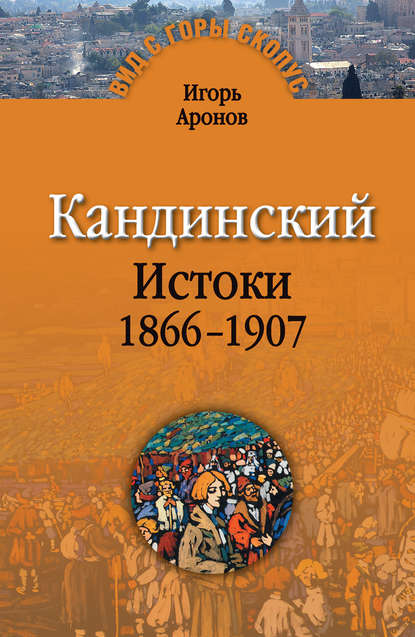 Кандинский. Истоки. 1866-1907 - Игорь Аронов