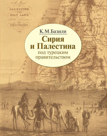 Сирия и Палестина под турецким правительством в историческом и политическом отношениях — Константин Михайлович Базили